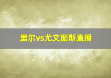 里尔vs尤文图斯直播