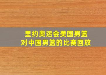 里约奥运会美国男篮对中国男篮的比赛回放