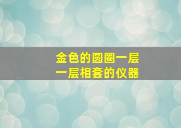 金色的圆圈一层一层相套的仪器