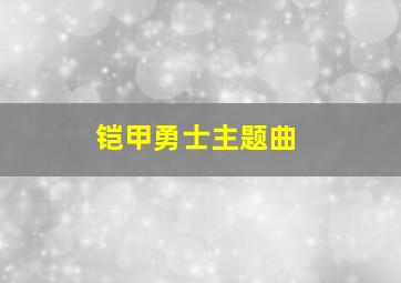 铠甲勇士主题曲