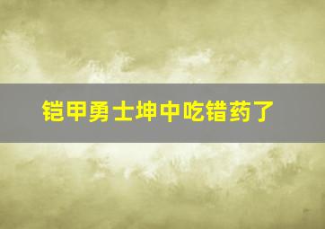 铠甲勇士坤中吃错药了