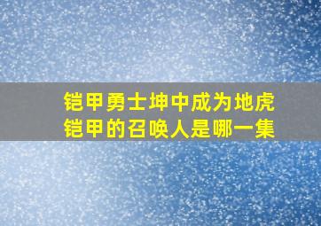 铠甲勇士坤中成为地虎铠甲的召唤人是哪一集