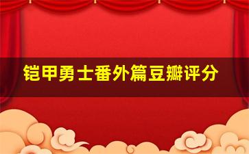 铠甲勇士番外篇豆瓣评分