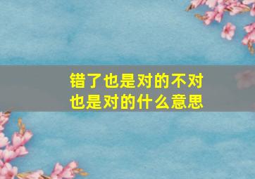 错了也是对的不对也是对的什么意思