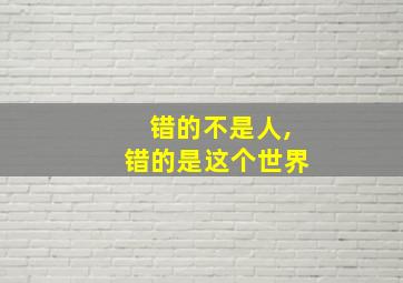 错的不是人,错的是这个世界