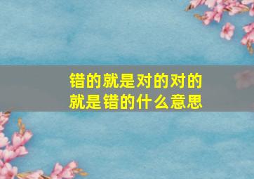 错的就是对的对的就是错的什么意思