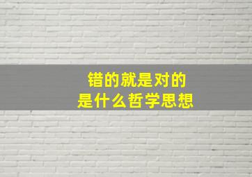 错的就是对的是什么哲学思想