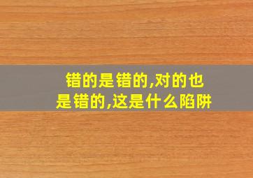 错的是错的,对的也是错的,这是什么陷阱