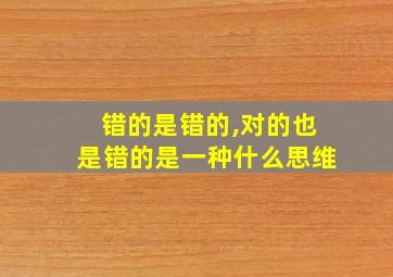 错的是错的,对的也是错的是一种什么思维