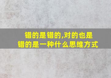 错的是错的,对的也是错的是一种什么思维方式