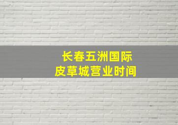 长春五洲国际皮草城营业时间