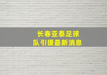 长春亚泰足球队引援最新消息