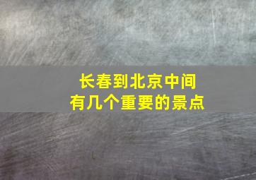 长春到北京中间有几个重要的景点