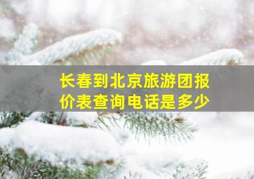 长春到北京旅游团报价表查询电话是多少