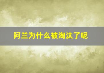 阿兰为什么被淘汰了呢