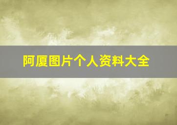 阿厦图片个人资料大全