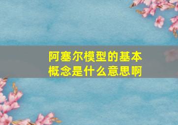 阿塞尔模型的基本概念是什么意思啊