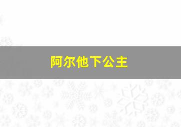 阿尔他下公主