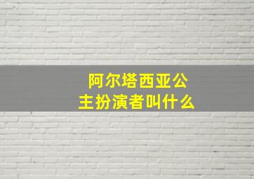 阿尔塔西亚公主扮演者叫什么