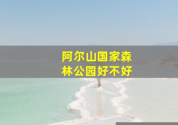 阿尔山国家森林公园好不好