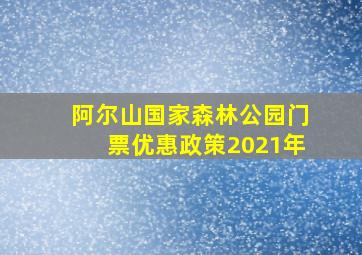 阿尔山国家森林公园门票优惠政策2021年