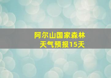 阿尔山国家森林天气预报15天