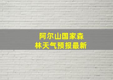 阿尔山国家森林天气预报最新