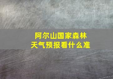 阿尔山国家森林天气预报看什么准