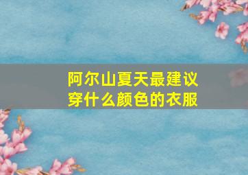 阿尔山夏天最建议穿什么颜色的衣服