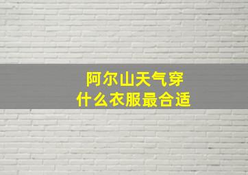 阿尔山天气穿什么衣服最合适