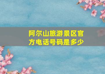 阿尔山旅游景区官方电话号码是多少