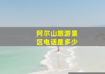 阿尔山旅游景区电话是多少