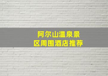 阿尔山温泉景区周围酒店推荐