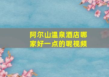 阿尔山温泉酒店哪家好一点的呢视频