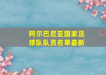 阿尔巴尼亚国家足球队队员名单最新