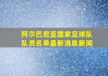 阿尔巴尼亚国家足球队队员名单最新消息新闻