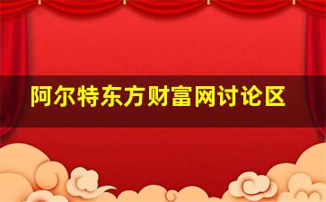 阿尔特东方财富网讨论区