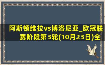 阿斯顿维拉vs博洛尼亚_欧冠联赛阶段第3轮(10月23日)全场集锦