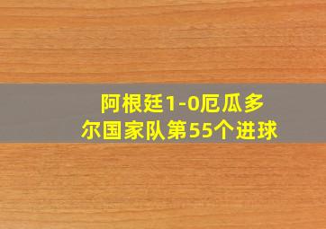 阿根廷1-0厄瓜多尔国家队第55个进球