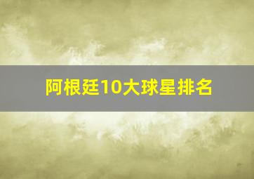 阿根廷10大球星排名