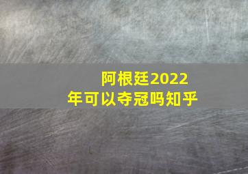 阿根廷2022年可以夺冠吗知乎