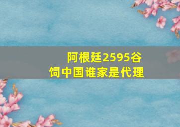 阿根廷2595谷饲中国谁家是代理