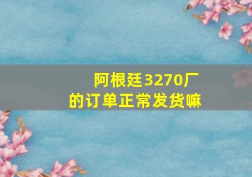 阿根廷3270厂的订单正常发货嘛