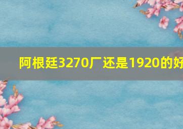 阿根廷3270厂还是1920的好