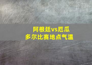 阿根廷vs厄瓜多尔比赛地点气温