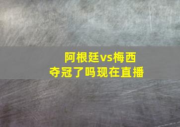 阿根廷vs梅西夺冠了吗现在直播