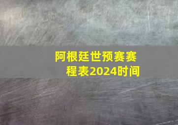 阿根廷世预赛赛程表2024时间