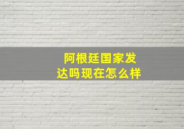 阿根廷国家发达吗现在怎么样