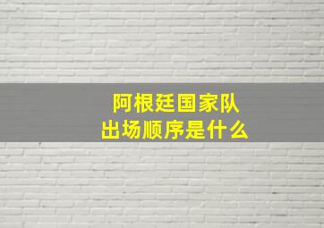 阿根廷国家队出场顺序是什么