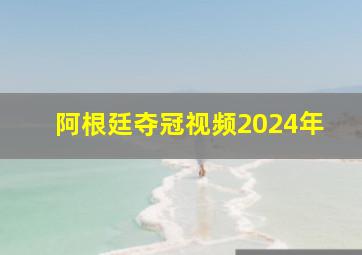 阿根廷夺冠视频2024年